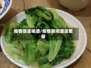 疫情饭店喝酒/疫情期间酒店聚餐