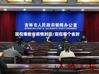 现在哪些省疫情封控/现在哪个省封了