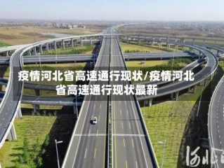 疫情河北省高速通行现状/疫情河北省高速通行现状最新