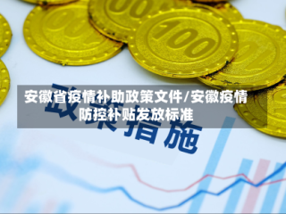 安徽省疫情补助政策文件/安徽疫情防控补贴发放标准