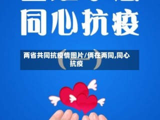 两省共同抗疫情图片/俩在两同,同心抗疫