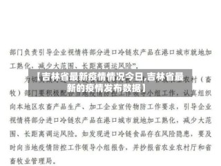 【吉林省最新疫情情况今日,吉林省最新的疫情发布数据】