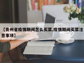 【贵州省疫情期间怎么买菜,疫情期间买菜注意事项】