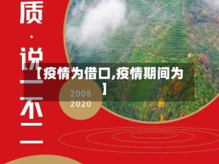 【疫情为借口,疫情期间为】