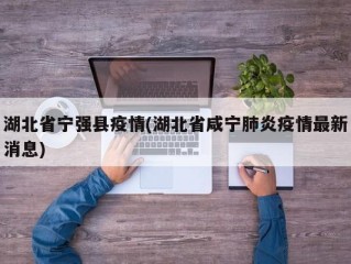 湖北省宁强县疫情(湖北省咸宁肺炎疫情最新消息)