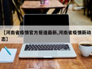 【河南省疫情官方报道最新,河南省疫情新动态】