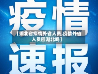【湖北省疫情外省人员,疫情外省人员回湖北吗】