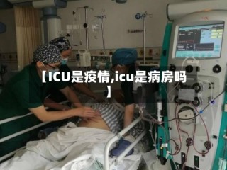 【ICU是疫情,icu是病房吗】