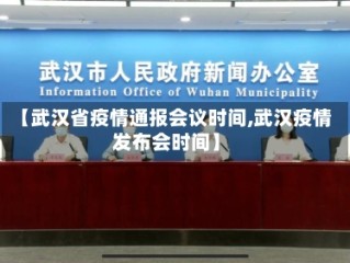 【武汉省疫情通报会议时间,武汉疫情发布会时间】