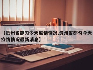 【贵州省都匀今天疫情情况,贵州省都匀今天疫情情况最新消息】