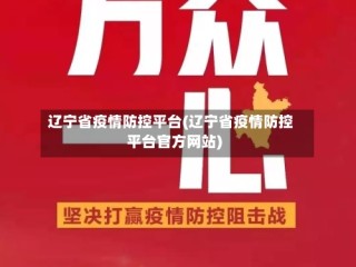 辽宁省疫情防控平台(辽宁省疫情防控平台官方网站)