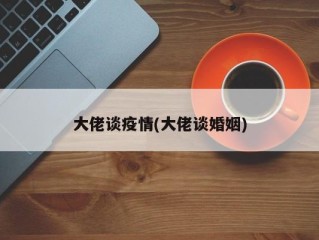 大佬谈疫情(大佬谈婚姻)