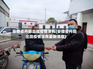 安徽省丹阳出现疫情没有(安徽省丹阳出现疫情没有最新消息)