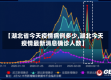 【湖北省今天疫情病例多少,湖北今天疫情最新消息确诊人数】