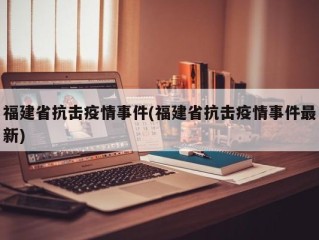 福建省抗击疫情事件(福建省抗击疫情事件最新)