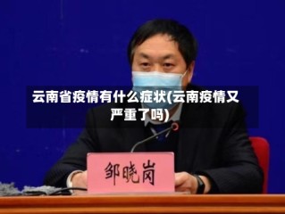 云南省疫情有什么症状(云南疫情又严重了吗)