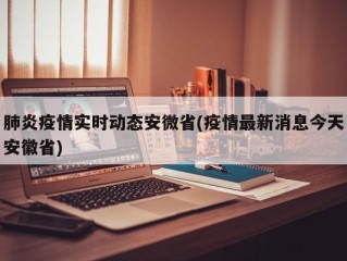 肺炎疫情实时动态安微省(疫情最新消息今天安徽省)