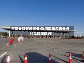 河南省所有疫情卡点(河南省疫情卡点什么时候撤销)