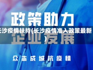 长沙疫情扶持(长沙疫情准入政策最新)