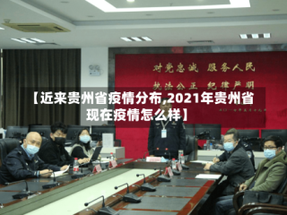 【近来贵州省疫情分布,2021年贵州省现在疫情怎么样】