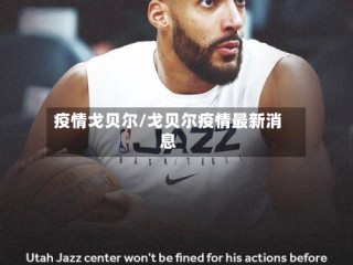 疫情戈贝尔/戈贝尔疫情最新消息