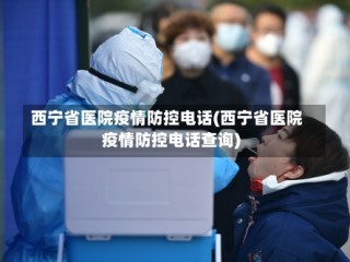 西宁省医院疫情防控电话(西宁省医院疫情防控电话查询)