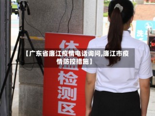 【广东省廉江疫情电话询问,廉江市疫情防控措施】