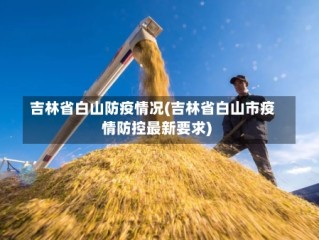 吉林省白山防疫情况(吉林省白山市疫情防控最新要求)