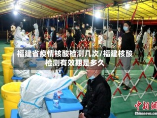 福建省疫情核酸检测几次/福建核酸检测有效期是多久