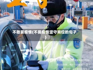 不敬畏疫情(不畏疫情坚守岗位的句子)