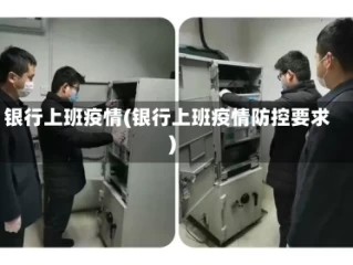 银行上班疫情(银行上班疫情防控要求)