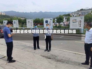 甘肃省疫情防控督导(甘肃疫情督导组)