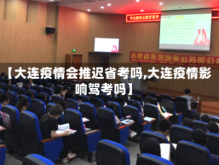 【大连疫情会推迟省考吗,大连疫情影响驾考吗】