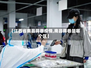 【江西省南昌蒋巷疫情,南昌蒋巷是哪个区】