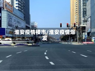 淮安疫情楼市/淮安疫情爆发