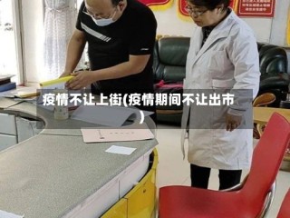 疫情不让上街(疫情期间不让出市)
