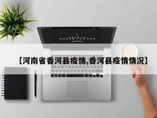 【河南省香河县疫情,香河县疫情情况】