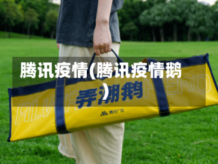 腾讯疫情(腾讯疫情鹅)