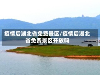 疫情后湖北省免费景区/疫情后湖北省免费景区开放吗