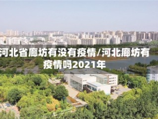 河北省廊坊有没有疫情/河北廊坊有疫情吗2021年