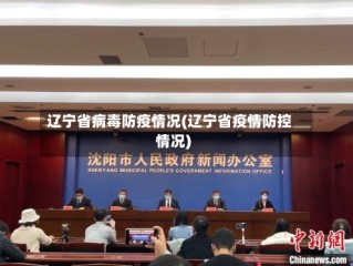 辽宁省病毒防疫情况(辽宁省疫情防控情况)