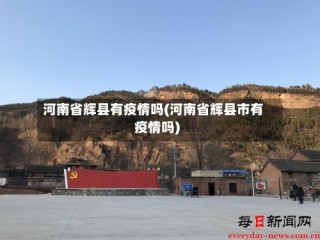 河南省辉县有疫情吗(河南省辉县市有疫情吗)
