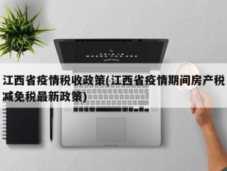 江西省疫情税收政策(江西省疫情期间房产税减免税最新政策)
