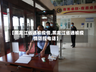 【黑龙江省通榆疫情,黑龙江省通榆疫情防控电话】