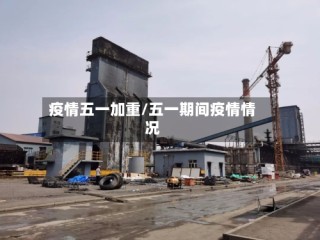 疫情五一加重/五一期间疫情情况