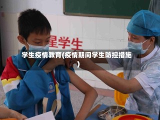 学生疫情教育(疫情期间学生防控措施)