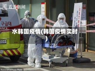 水韩国疫情(韩国疫情实时)