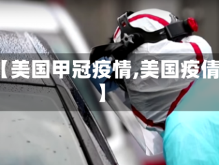【美国甲冠疫情,美国疫倩】