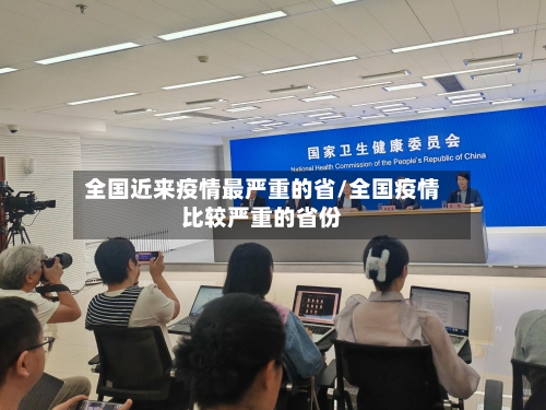 全国近来疫情最严重的省/全国疫情比较严重的省份-第2张图片