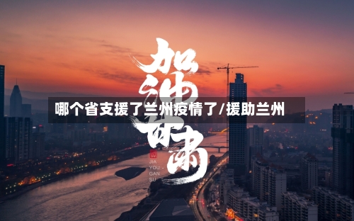 哪个省支援了兰州疫情了/援助兰州-第1张图片